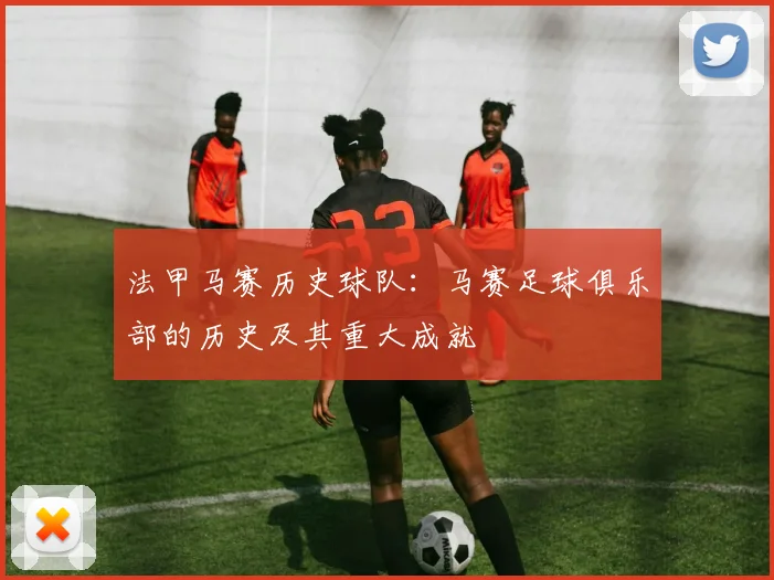法甲马赛历史球队：马赛足球俱乐部的历史及其重大成就
