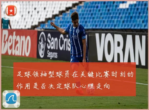 足球领袖型球员在关键比赛时刻的作用是否决定球队心理走向