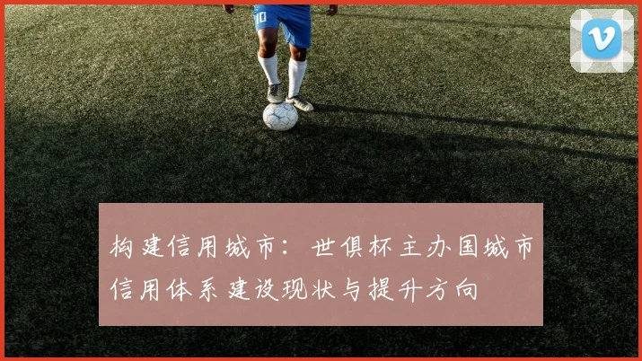 构建信用城市：世俱杯主办国城市信用体系建设现状与提升方向